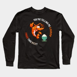 You are telling me a shrimp fried, this rice? Long Sleeve T-Shirt